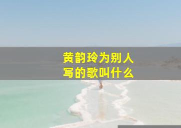 黄韵玲为别人写的歌叫什么