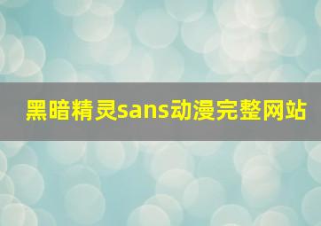 黑暗精灵sans动漫完整网站