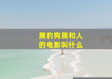 黑豹狗熊和人的电影叫什么