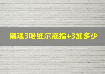 黑魂3哈维尔戒指+3加多少