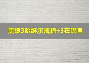 黑魂3哈维尔戒指+3在哪里