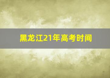 黑龙江21年高考时间