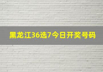 黑龙江36选7今日开奖号码