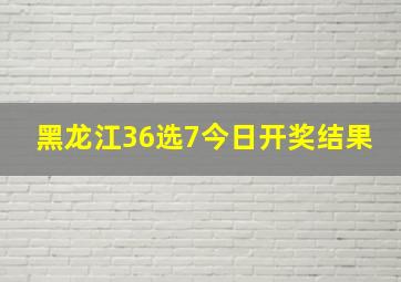 黑龙江36选7今日开奖结果