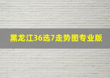 黑龙江36选7走势图专业版