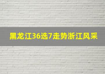 黑龙江36选7走势浙江风采