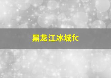 黑龙江冰城fc