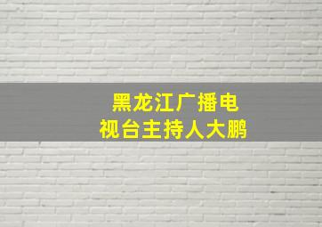 黑龙江广播电视台主持人大鹏