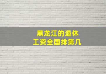 黑龙江的退休工资全国排第几