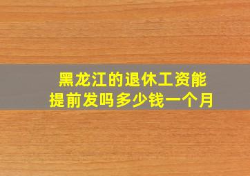 黑龙江的退休工资能提前发吗多少钱一个月