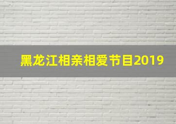 黑龙江相亲相爱节目2019