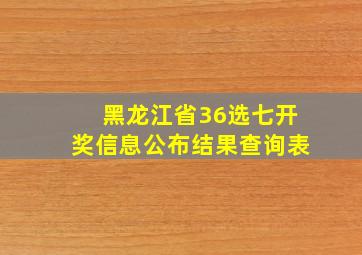 黑龙江省36选七开奖信息公布结果查询表