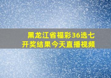 黑龙江省福彩36选七开奖结果今天直播视频