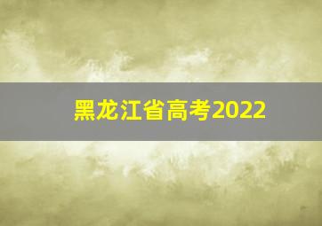 黑龙江省高考2022