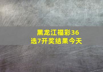 黑龙江福彩36选7开奖结果今天