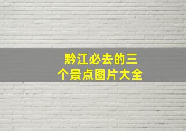 黔江必去的三个景点图片大全