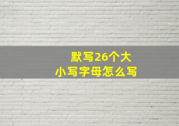 默写26个大小写字母怎么写