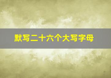 默写二十六个大写字母