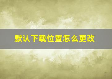 默认下载位置怎么更改