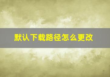 默认下载路径怎么更改