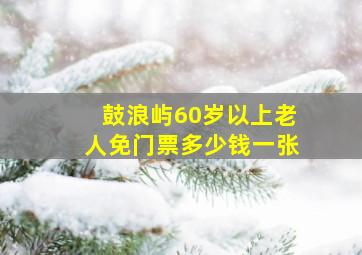 鼓浪屿60岁以上老人免门票多少钱一张