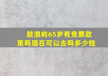 鼓浪屿65岁有免票政策吗现在可以去吗多少钱