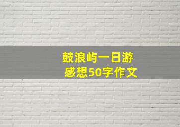 鼓浪屿一日游感想50字作文