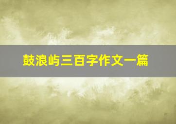 鼓浪屿三百字作文一篇