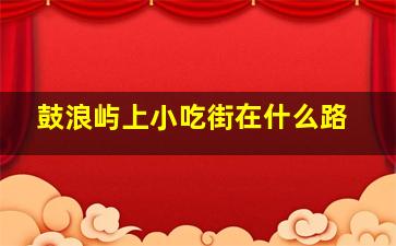 鼓浪屿上小吃街在什么路