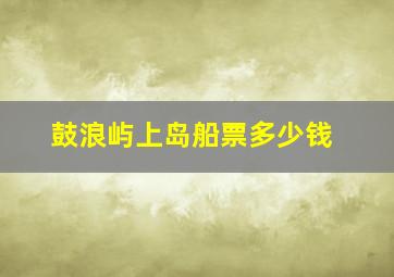 鼓浪屿上岛船票多少钱