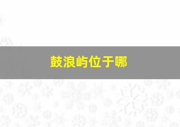 鼓浪屿位于哪