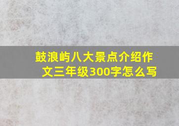 鼓浪屿八大景点介绍作文三年级300字怎么写