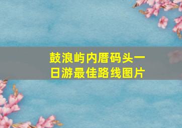 鼓浪屿内厝码头一日游最佳路线图片