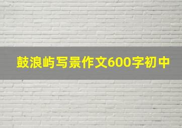 鼓浪屿写景作文600字初中