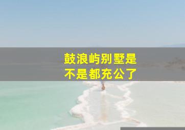 鼓浪屿别墅是不是都充公了