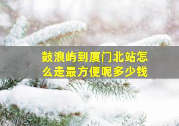 鼓浪屿到厦门北站怎么走最方便呢多少钱