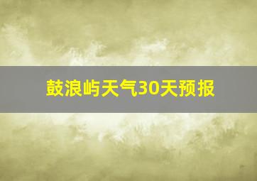 鼓浪屿天气30天预报