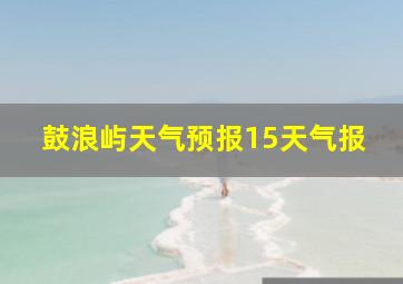 鼓浪屿天气预报15天气报