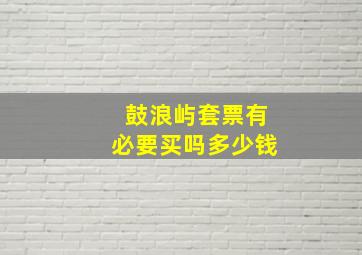 鼓浪屿套票有必要买吗多少钱