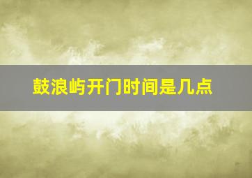 鼓浪屿开门时间是几点