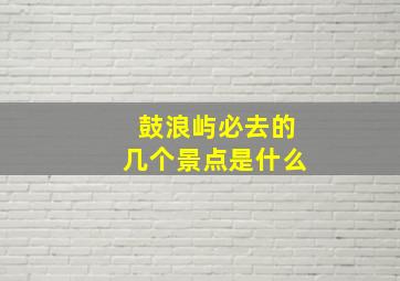 鼓浪屿必去的几个景点是什么