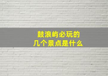 鼓浪屿必玩的几个景点是什么