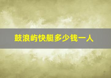 鼓浪屿快艇多少钱一人