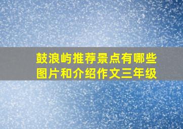 鼓浪屿推荐景点有哪些图片和介绍作文三年级