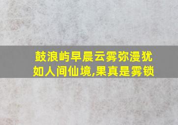 鼓浪屿早晨云雾弥漫犹如人间仙境,果真是雾锁