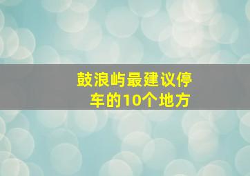 鼓浪屿最建议停车的10个地方