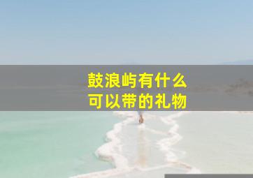 鼓浪屿有什么可以带的礼物