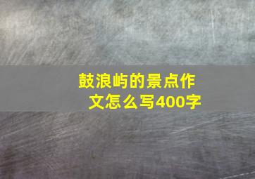 鼓浪屿的景点作文怎么写400字