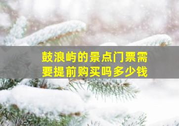 鼓浪屿的景点门票需要提前购买吗多少钱