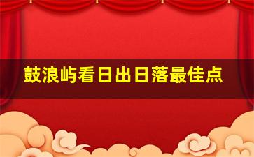 鼓浪屿看日出日落最佳点